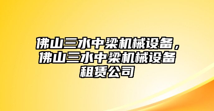 佛山三水中梁機械設備，佛山三水中梁機械設備租賃公司