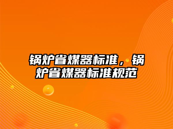 鍋爐省煤器標(biāo)準(zhǔn)，鍋爐省煤器標(biāo)準(zhǔn)規(guī)范