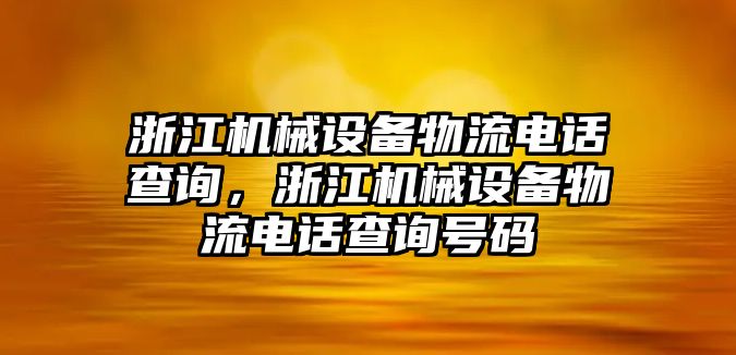 浙江機(jī)械設(shè)備物流電話(huà)查詢(xún)，浙江機(jī)械設(shè)備物流電話(huà)查詢(xún)號(hào)碼