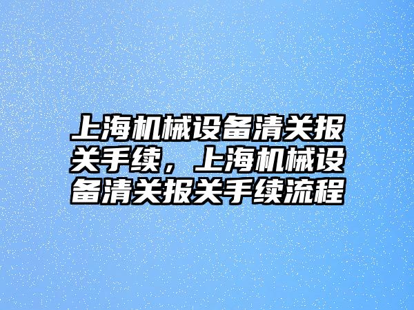 上海機械設備清關報關手續，上海機械設備清關報關手續流程