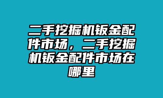 二手挖掘機(jī)鈑金配件市場，二手挖掘機(jī)鈑金配件市場在哪里