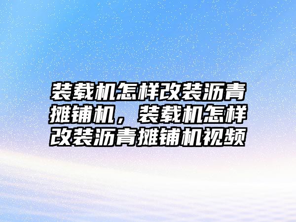 裝載機怎樣改裝瀝青攤鋪機，裝載機怎樣改裝瀝青攤鋪機視頻