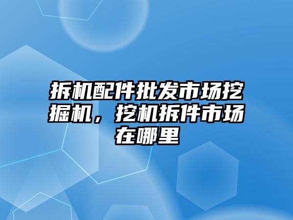 拆機配件批發市場挖掘機，挖機拆件市場在哪里