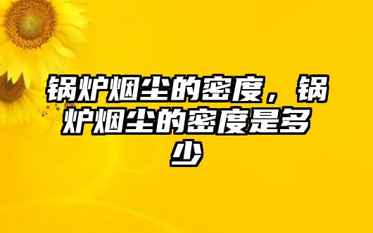 鍋爐煙塵的密度，鍋爐煙塵的密度是多少