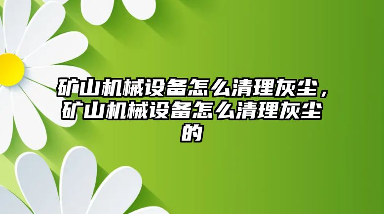 礦山機(jī)械設(shè)備怎么清理灰塵，礦山機(jī)械設(shè)備怎么清理灰塵的