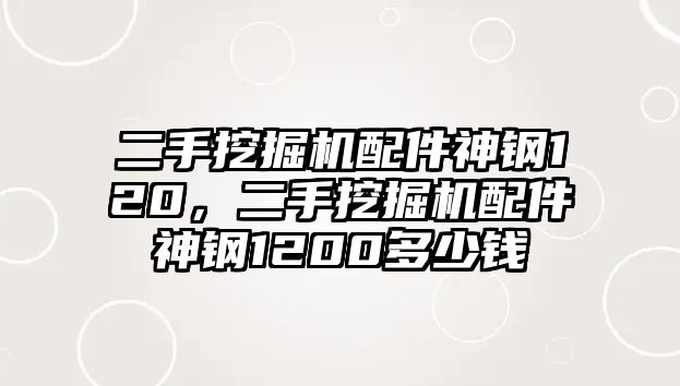 二手挖掘機配件神鋼120，二手挖掘機配件神鋼1200多少錢