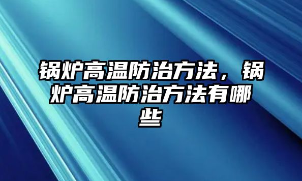 鍋爐高溫防治方法，鍋爐高溫防治方法有哪些