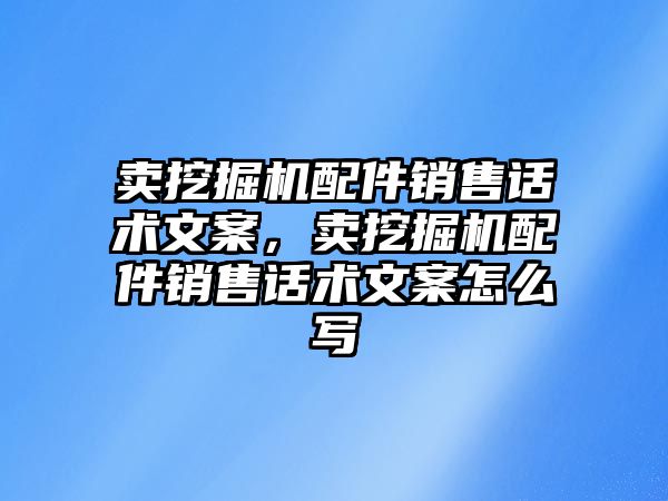 賣挖掘機配件銷售話術文案，賣挖掘機配件銷售話術文案怎么寫