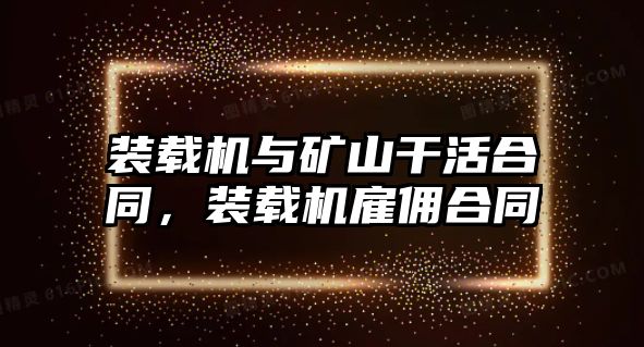 裝載機與礦山干活合同，裝載機雇傭合同