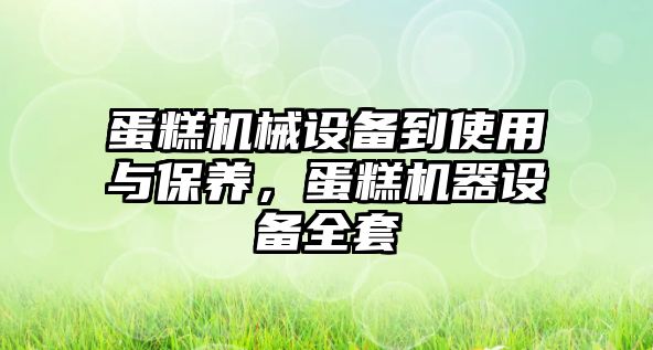 蛋糕機械設備到使用與保養，蛋糕機器設備全套