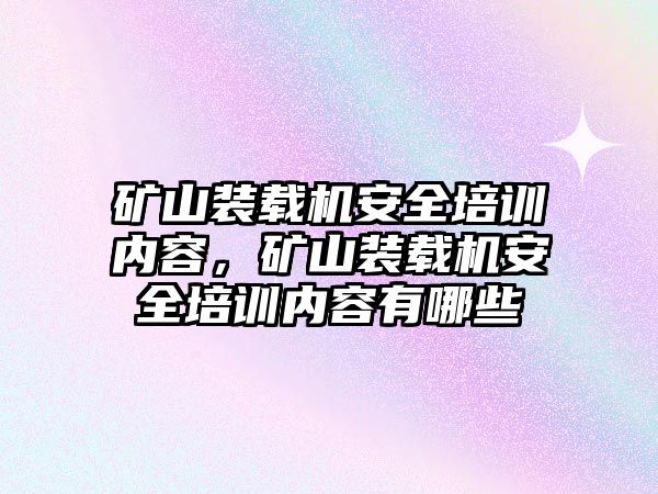 礦山裝載機安全培訓內容，礦山裝載機安全培訓內容有哪些