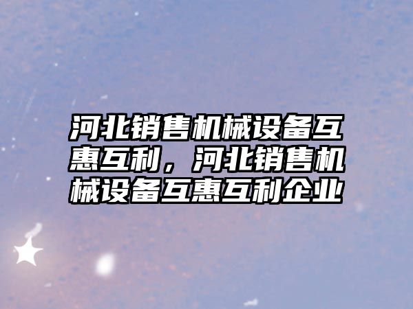 河北銷售機械設備互惠互利，河北銷售機械設備互惠互利企業