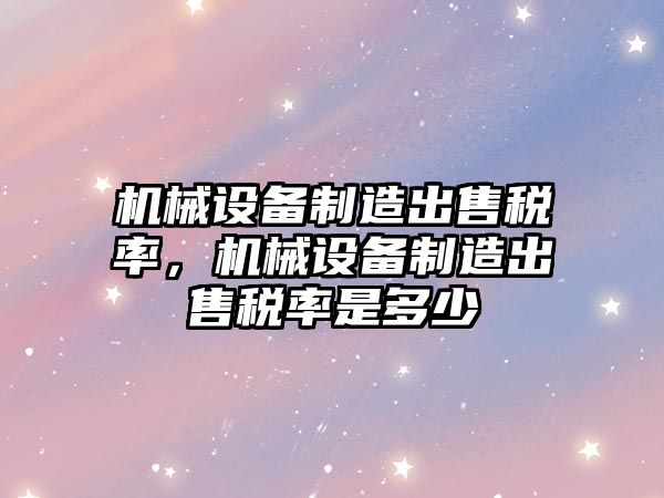 機械設備制造出售稅率，機械設備制造出售稅率是多少