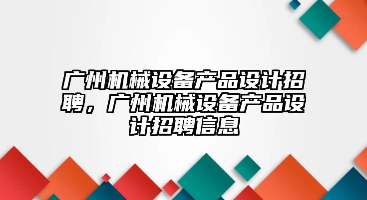 廣州機械設備產品設計招聘，廣州機械設備產品設計招聘信息