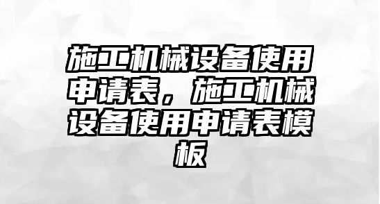 施工機械設備使用申請表，施工機械設備使用申請表模板