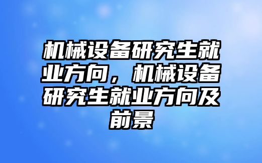 機械設備研究生就業方向，機械設備研究生就業方向及前景