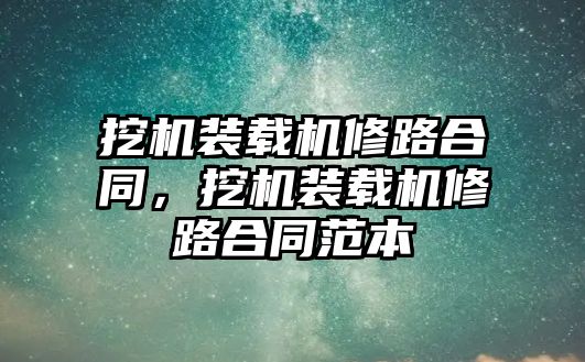 挖機裝載機修路合同，挖機裝載機修路合同范本