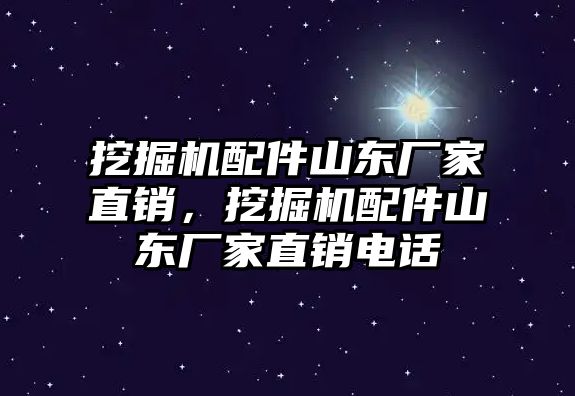 挖掘機配件山東廠家直銷，挖掘機配件山東廠家直銷電話