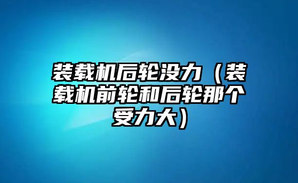 裝載機(jī)后輪沒(méi)力（裝載機(jī)前輪和后輪那個(gè)受力大）