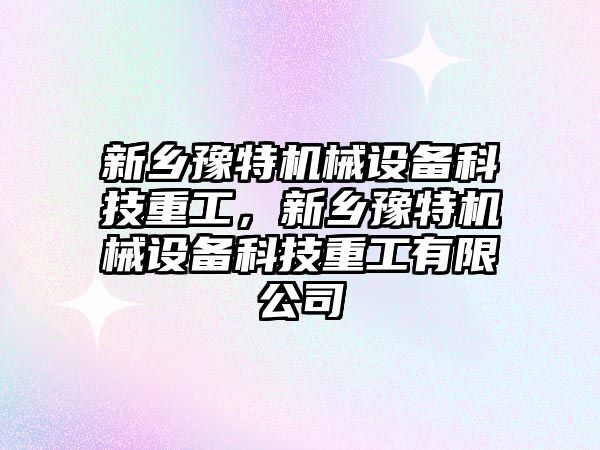 新鄉豫特機械設備科技重工，新鄉豫特機械設備科技重工有限公司