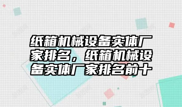 紙箱機械設備實體廠家排名，紙箱機械設備實體廠家排名前十