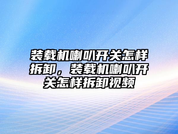 裝載機喇叭開關怎樣拆卸，裝載機喇叭開關怎樣拆卸視頻