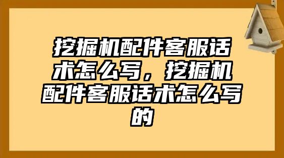 挖掘機配件客服話術怎么寫，挖掘機配件客服話術怎么寫的