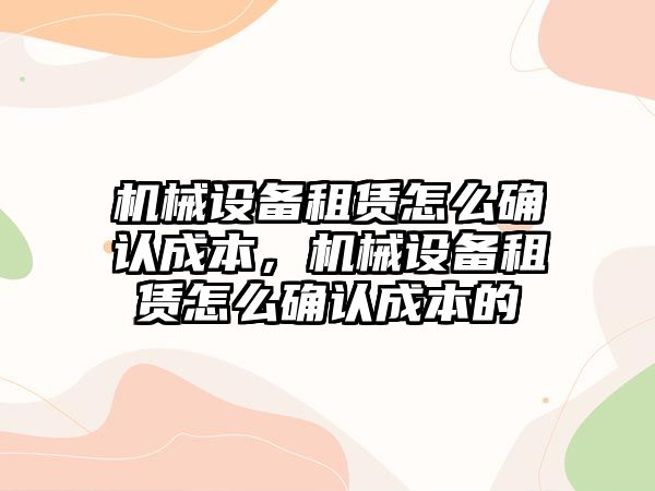 機械設備租賃怎么確認成本，機械設備租賃怎么確認成本的