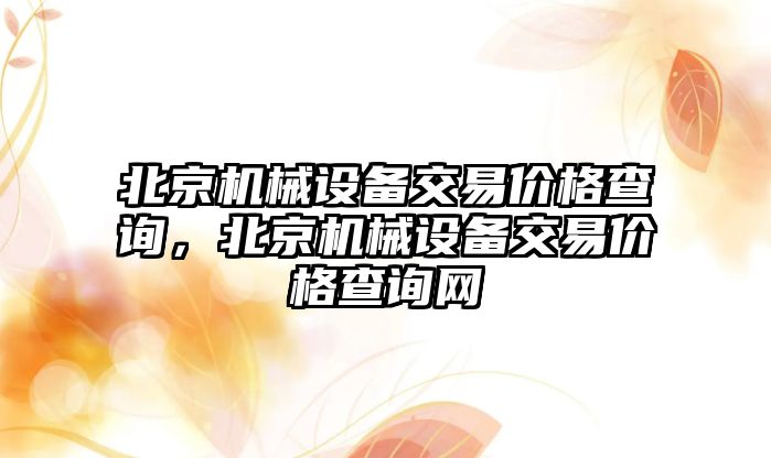 北京機械設備交易價格查詢，北京機械設備交易價格查詢網(wǎng)