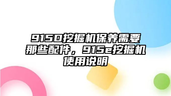 915D挖掘機(jī)保養(yǎng)需要那些配件，915e挖掘機(jī)使用說(shuō)明