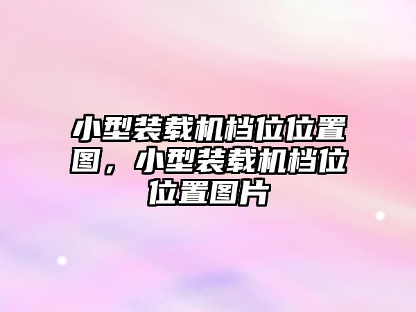 小型裝載機檔位位置圖，小型裝載機檔位位置圖片