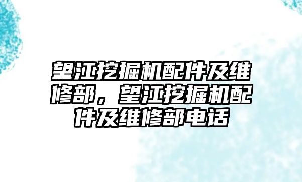 望江挖掘機配件及維修部，望江挖掘機配件及維修部電話