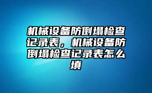 機械設備防倒塌檢查記錄表，機械設備防倒塌檢查記錄表怎么填