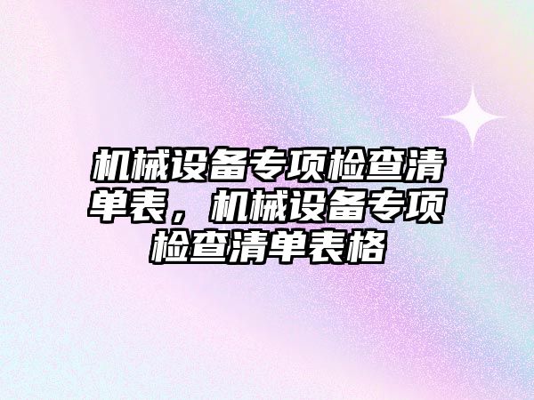 機械設(shè)備專項檢查清單表，機械設(shè)備專項檢查清單表格