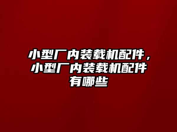 小型廠內裝載機配件，小型廠內裝載機配件有哪些