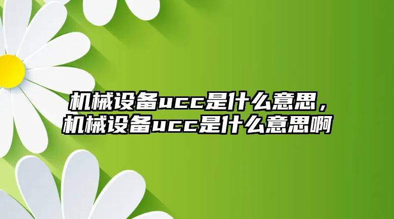 機械設備ucc是什么意思，機械設備ucc是什么意思啊