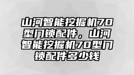 山河智能挖掘機(jī)70型門鎖配件，山河智能挖掘機(jī)70型門鎖配件多少錢