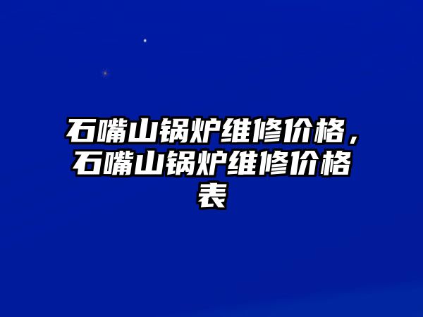 石嘴山鍋爐維修價格，石嘴山鍋爐維修價格表