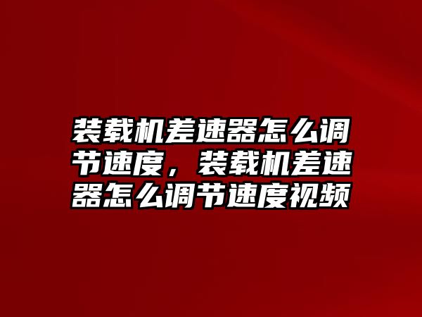 裝載機差速器怎么調節(jié)速度，裝載機差速器怎么調節(jié)速度視頻