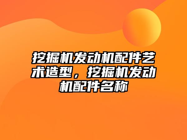 挖掘機發(fā)動機配件藝術造型，挖掘機發(fā)動機配件名稱