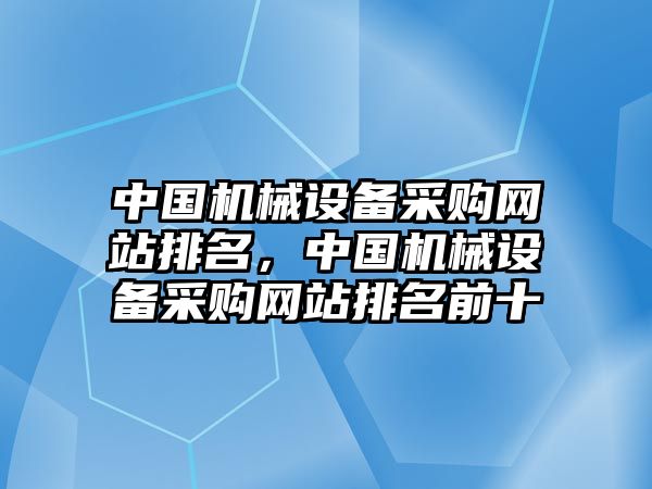 中國機械設(shè)備采購網(wǎng)站排名，中國機械設(shè)備采購網(wǎng)站排名前十