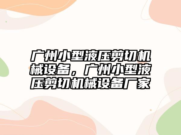 廣州小型液壓剪切機械設備，廣州小型液壓剪切機械設備廠家