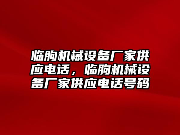 臨朐機械設備廠家供應電話，臨朐機械設備廠家供應電話號碼