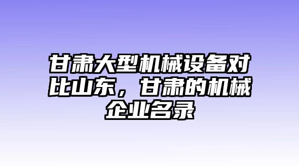 甘肅大型機械設(shè)備對比山東，甘肅的機械企業(yè)名錄