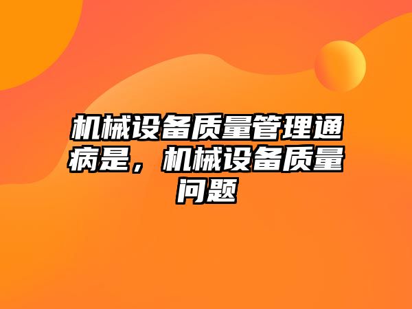 機械設(shè)備質(zhì)量管理通病是，機械設(shè)備質(zhì)量問題