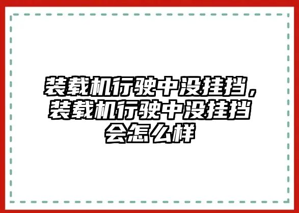 裝載機行駛中沒掛擋，裝載機行駛中沒掛擋會怎么樣