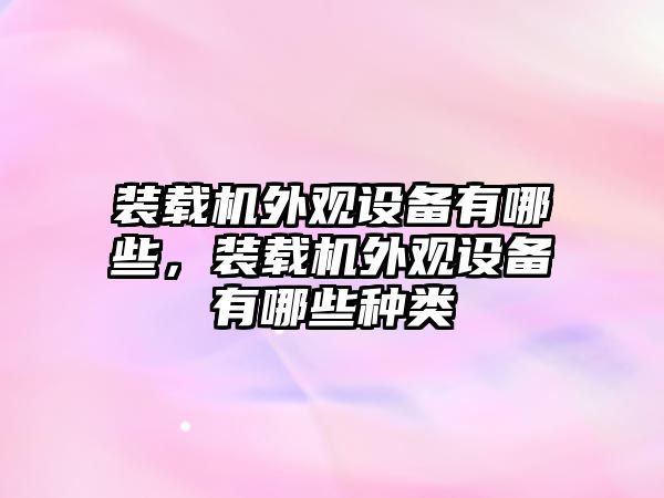 裝載機外觀設備有哪些，裝載機外觀設備有哪些種類