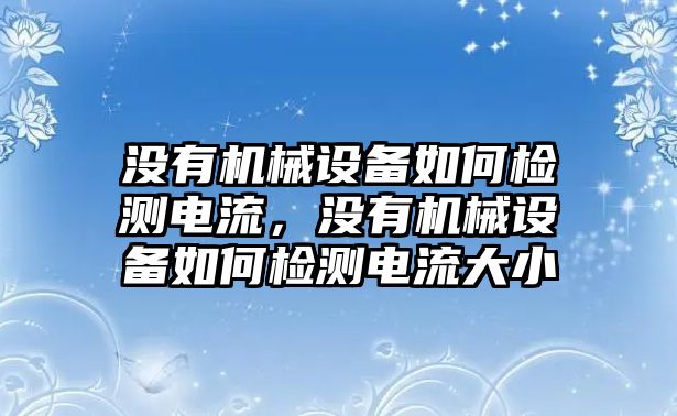 沒有機械設備如何檢測電流，沒有機械設備如何檢測電流大小