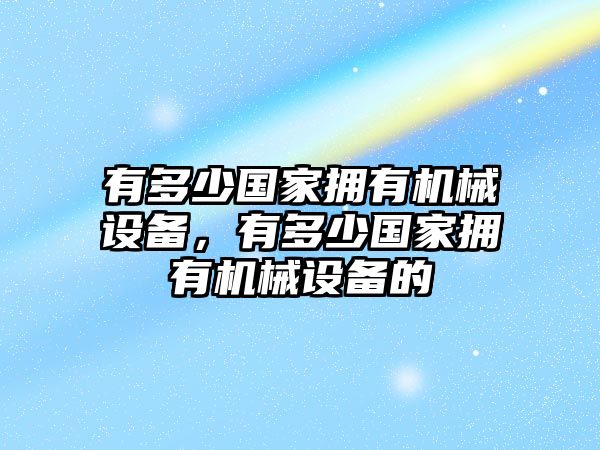 有多少國家擁有機械設(shè)備，有多少國家擁有機械設(shè)備的