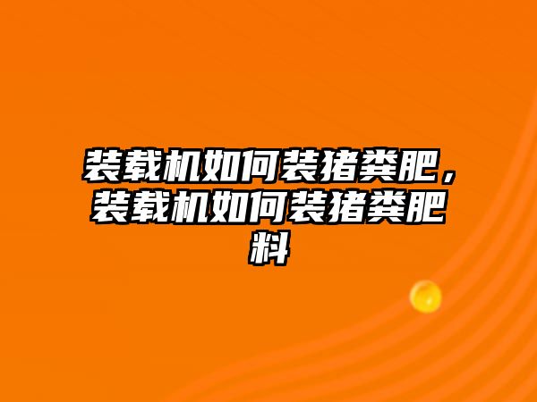 裝載機如何裝豬糞肥，裝載機如何裝豬糞肥料